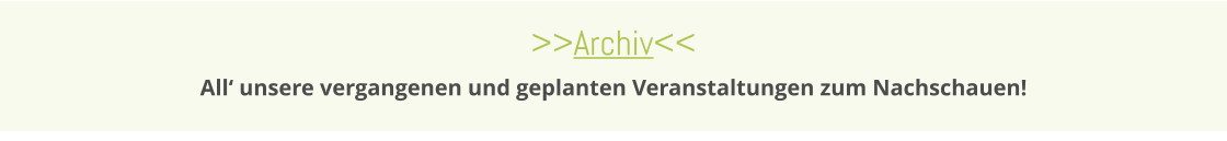 >>Archiv<< All‘ unsere vergangenen und geplanten Veranstaltungen zum Nachschauen!