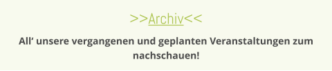 >>Archiv<< All‘ unsere vergangenen und geplanten Veranstaltungen zum nachschauen!